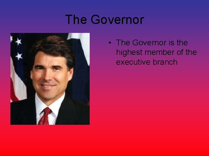 The Governor • The Governor is the highest member of the executive branch 