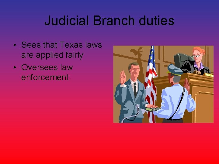 Judicial Branch duties • Sees that Texas laws are applied fairly • Oversees law