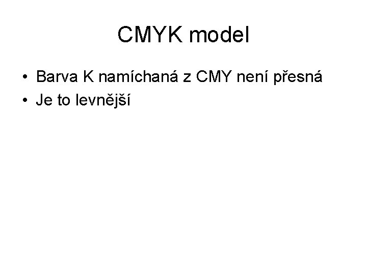CMYK model • Barva K namíchaná z CMY není přesná • Je to levnější