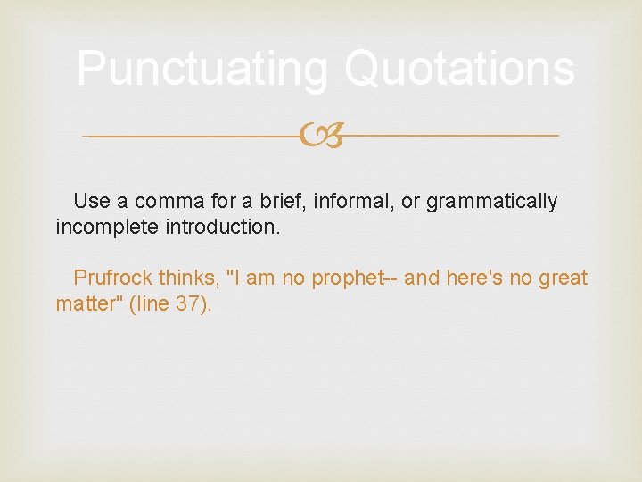 Punctuating Quotations Use a comma for a brief, informal, or grammatically incomplete introduction. Prufrock