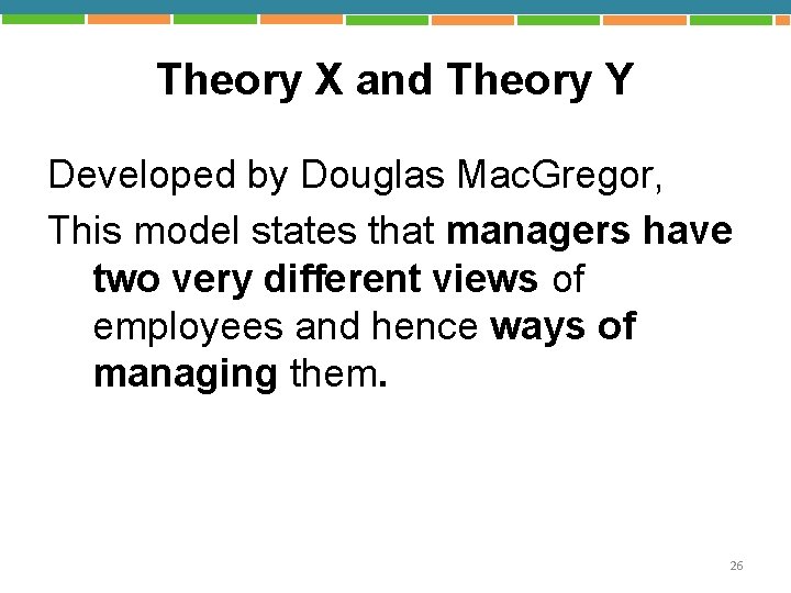 Theory X and Theory Y Developed by Douglas Mac. Gregor, This model states that