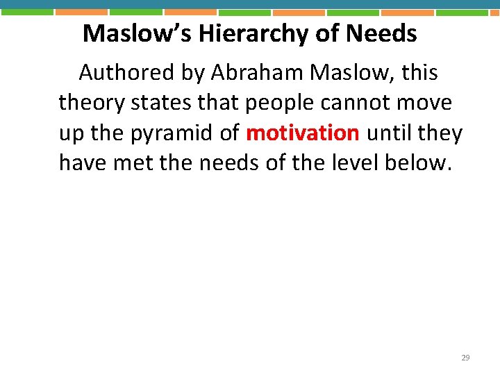 Maslow’s Hierarchy of Needs Authored by Abraham Maslow, this theory states that people cannot