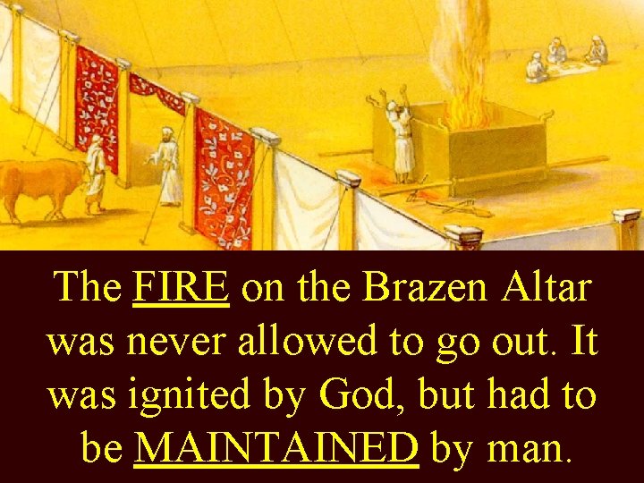 The FIRE on the Brazen Altar was never allowed to go out. It was