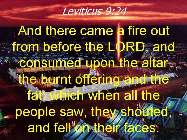 Leviticus 9: 24 And there came a fire out from before the LORD, and