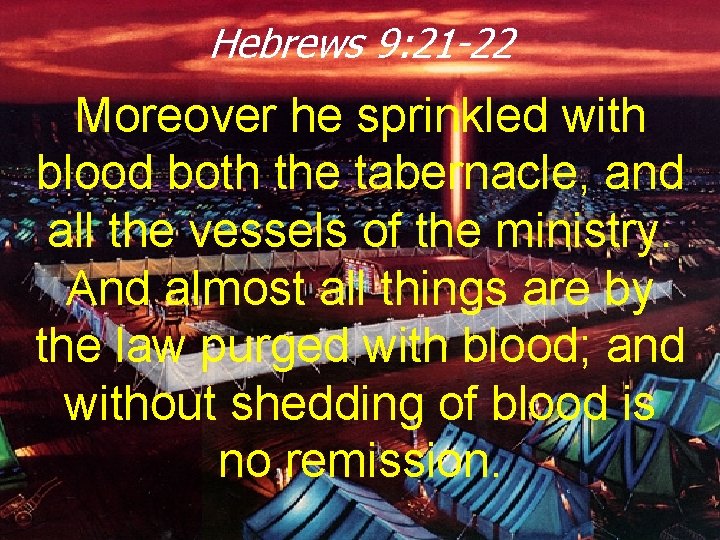 Hebrews 9: 21 -22 Moreover he sprinkled with blood both the tabernacle, and all