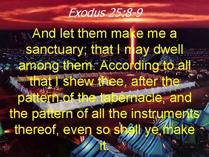 Exodus 25: 8 -9 And let them make me a sanctuary; that I may