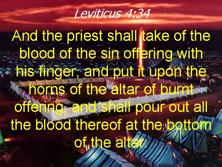 Leviticus 4: 34 And the priest shall take of the blood of the sin