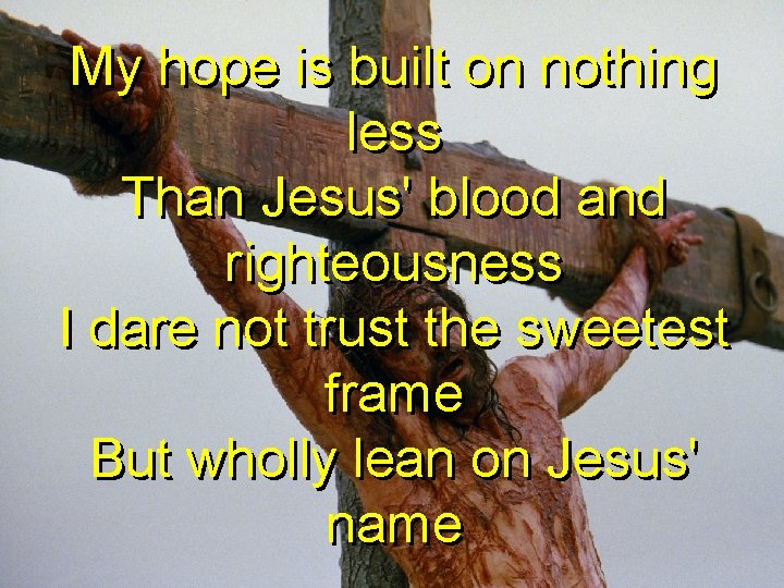 My hope is built on nothing less Than Jesus' blood and righteousness I dare