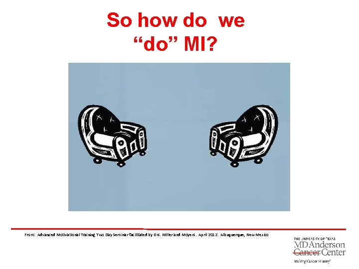 So how do we “do” MI? From: Advanced Motivational Training Two Day Seminar facilitated