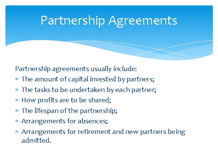 Partnership Agreements Partnership agreements usually include: The amount of capital invested by partners; The