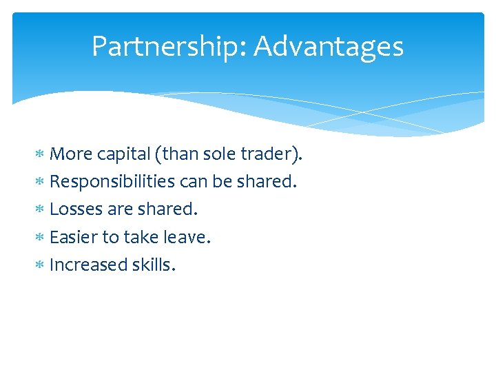 Partnership: Advantages More capital (than sole trader). Responsibilities can be shared. Losses are shared.