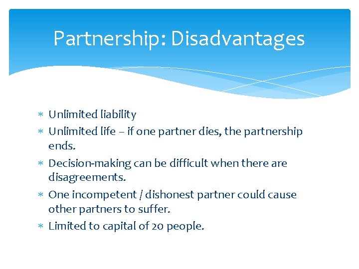 Partnership: Disadvantages Unlimited liability Unlimited life – if one partner dies, the partnership ends.