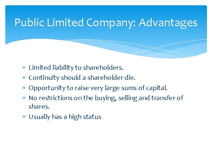 Public Limited Company: Advantages Limited liability to shareholders. Continuity should a shareholder die. Opportunity