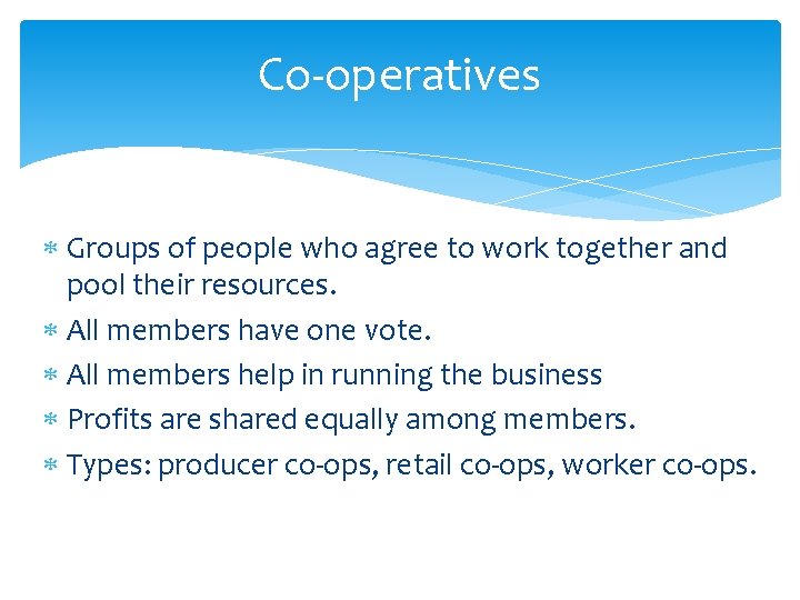 Co-operatives Groups of people who agree to work together and pool their resources. All