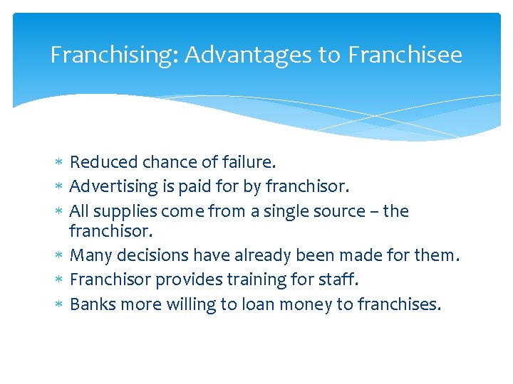 Franchising: Advantages to Franchisee Reduced chance of failure. Advertising is paid for by franchisor.