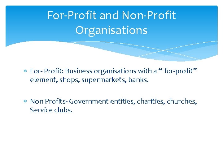 For-Profit and Non-Profit Organisations For- Profit: Business organisations with a “ for-profit” element, shops,