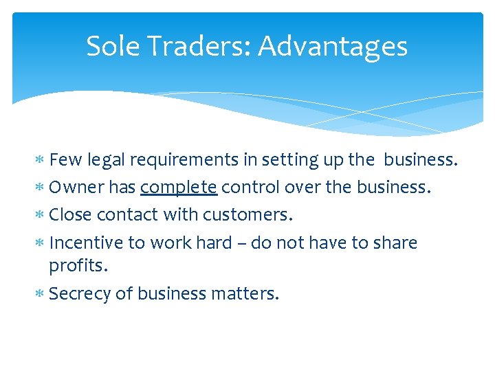 Sole Traders: Advantages Few legal requirements in setting up the business. Owner has complete