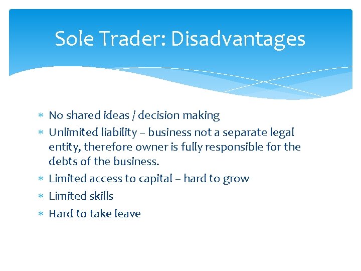 Sole Trader: Disadvantages No shared ideas / decision making Unlimited liability – business not