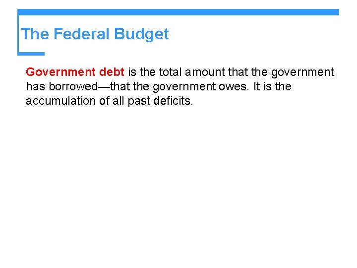 The Federal Budget Government debt is the total amount that the government has borrowed—that