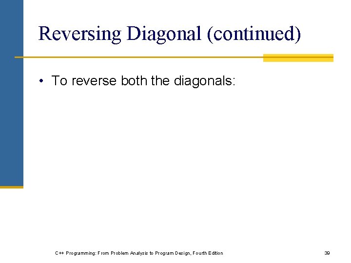 Reversing Diagonal (continued) • To reverse both the diagonals: C++ Programming: From Problem Analysis