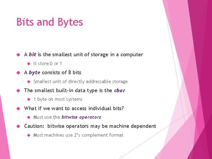 Bits and Bytes A bit is the smallest unit of storage in a computer