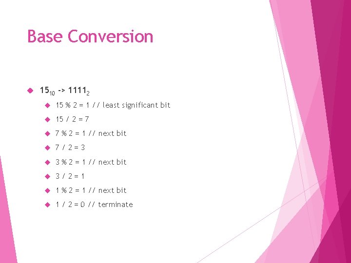 Base Conversion 1510 -> 11112 15 % 2 = 1 // least significant bit