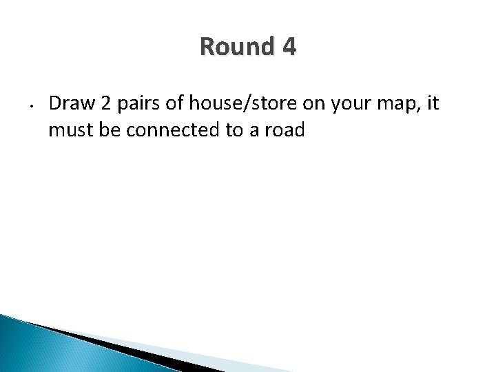 Round 4 • Draw 2 pairs of house/store on your map, it must be