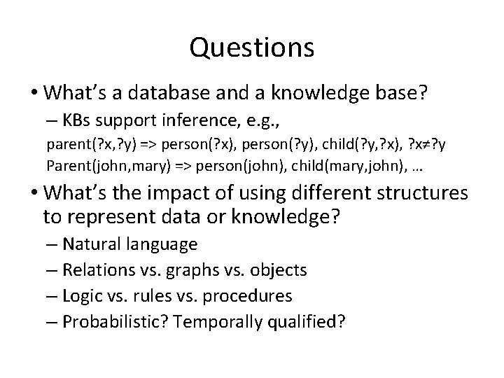 Questions • What’s a database and a knowledge base? – KBs support inference, e.
