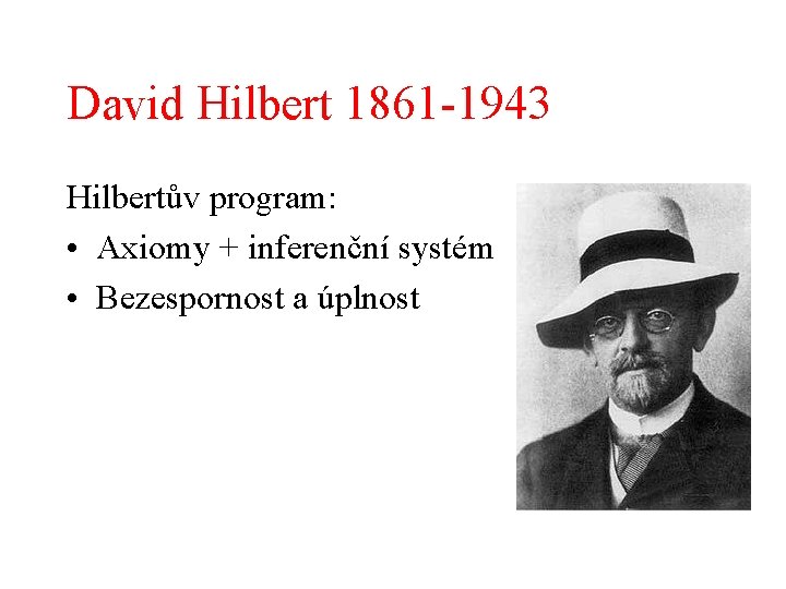 David Hilbert 1861 -1943 Hilbertův program: • Axiomy + inferenční systém • Bezespornost a