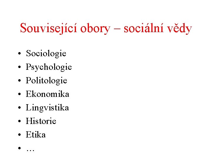 Související obory – sociální vědy • • Sociologie Psychologie Politologie Ekonomika Lingvistika Historie Etika