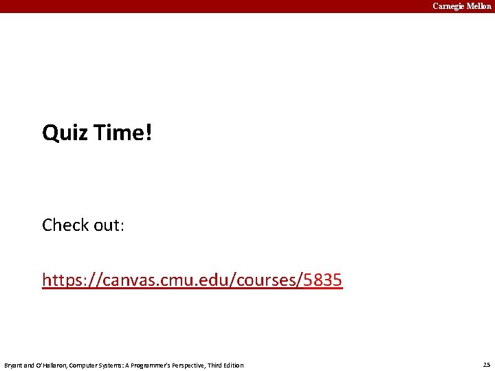 Carnegie Mellon Quiz Time! Check out: https: //canvas. cmu. edu/courses/5835 Bryant and O’Hallaron, Computer