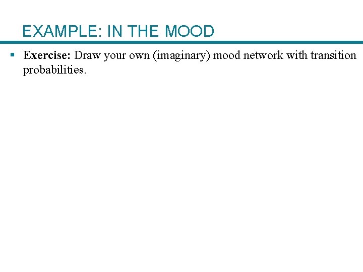 EXAMPLE: IN THE MOOD § Exercise: Draw your own (imaginary) mood network with transition