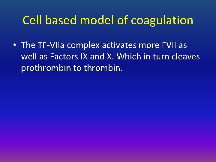 Cell based model of coagulation • The TF-VIIa complex activates more FVII as well