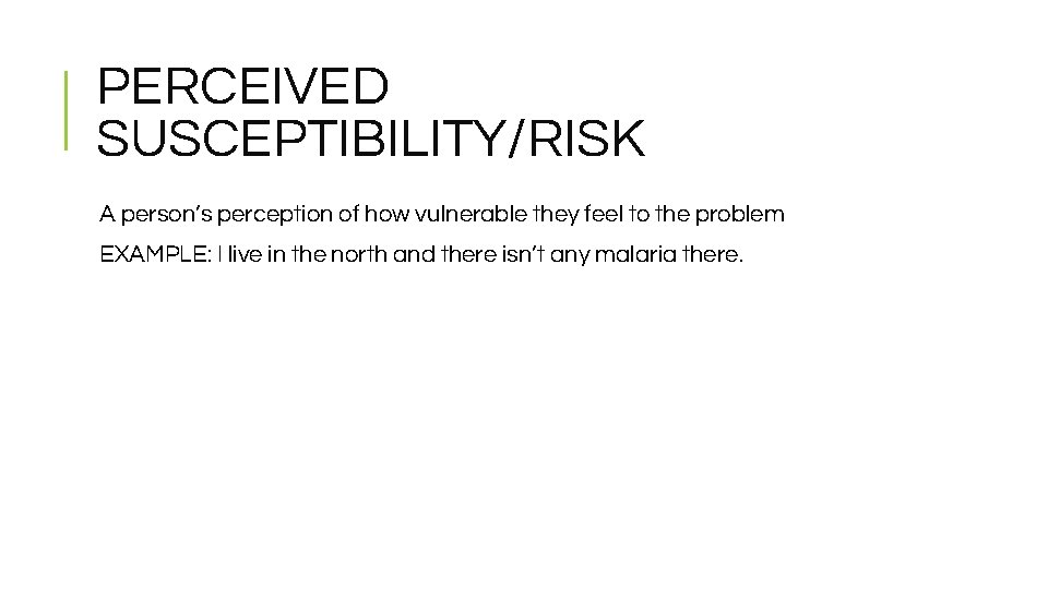 PERCEIVED SUSCEPTIBILITY/RISK A person’s perception of how vulnerable they feel to the problem EXAMPLE: