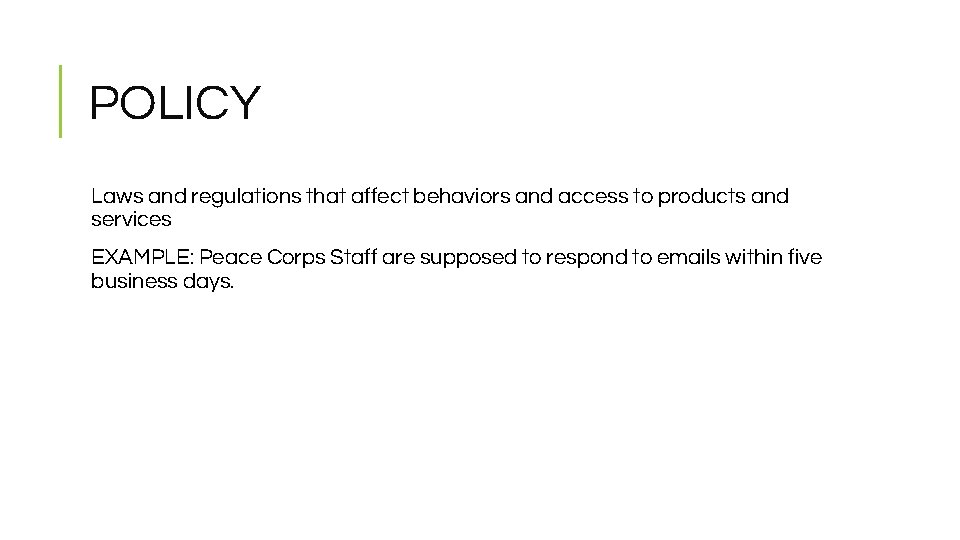POLICY Laws and regulations that affect behaviors and access to products and services EXAMPLE: