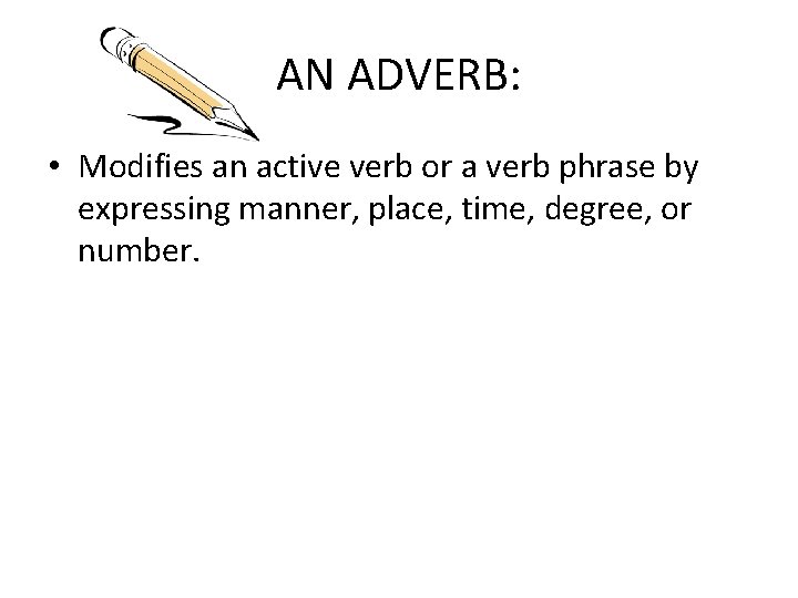 AN ADVERB: • Modifies an active verb or a verb phrase by expressing manner,