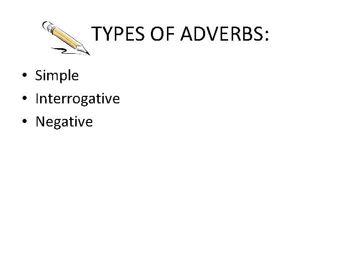 TYPES OF ADVERBS: • Simple • Interrogative • Negative 