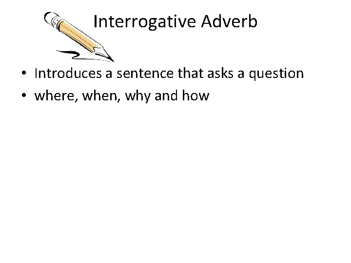 Interrogative Adverb • Introduces a sentence that asks a question • where, when, why