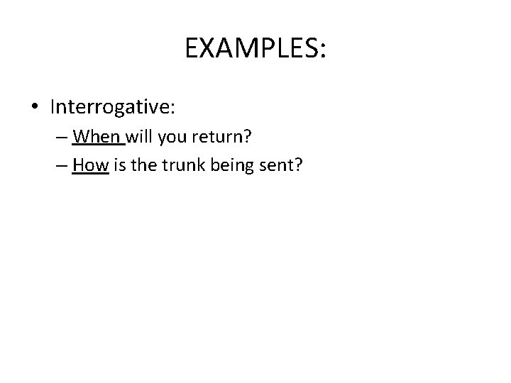 EXAMPLES: • Interrogative: – When will you return? – How is the trunk being