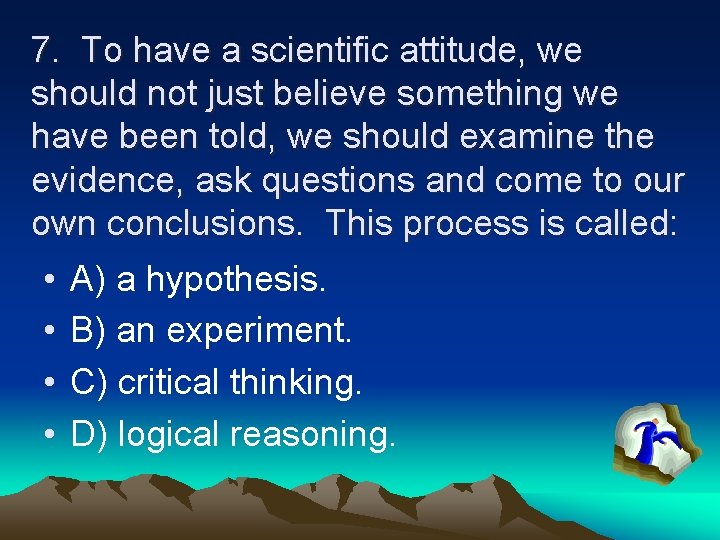 7. To have a scientific attitude, we should not just believe something we have