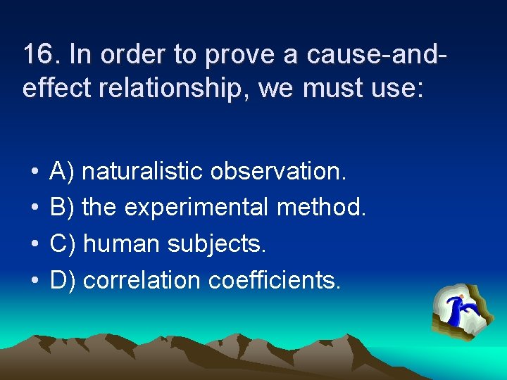 16. In order to prove a cause-andeffect relationship, we must use: • • A)