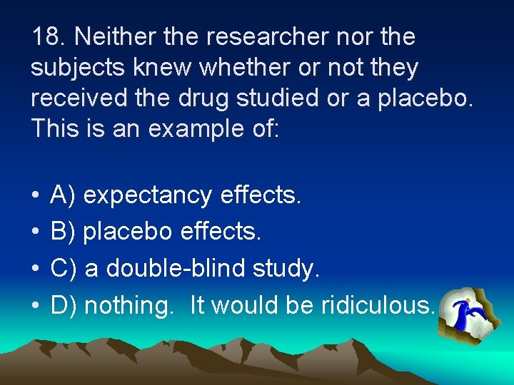 18. Neither the researcher nor the subjects knew whether or not they received the