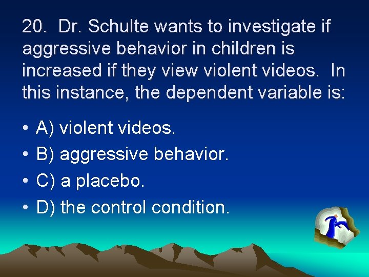 20. Dr. Schulte wants to investigate if aggressive behavior in children is increased if