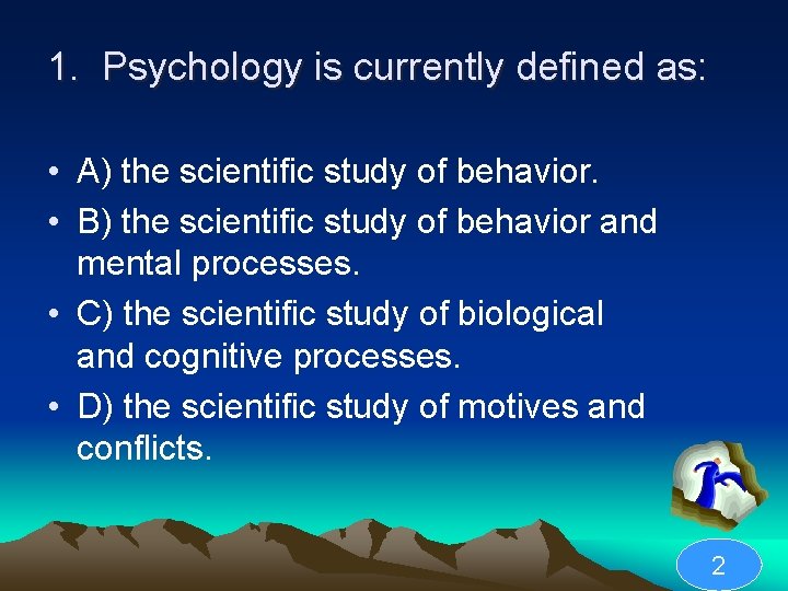 1. Psychology is currently defined as: • A) the scientific study of behavior. •