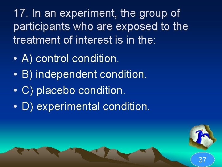 17. In an experiment, the group of participants who are exposed to the treatment