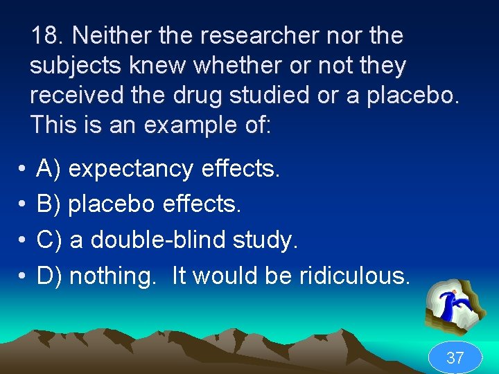 18. Neither the researcher nor the subjects knew whether or not they received the