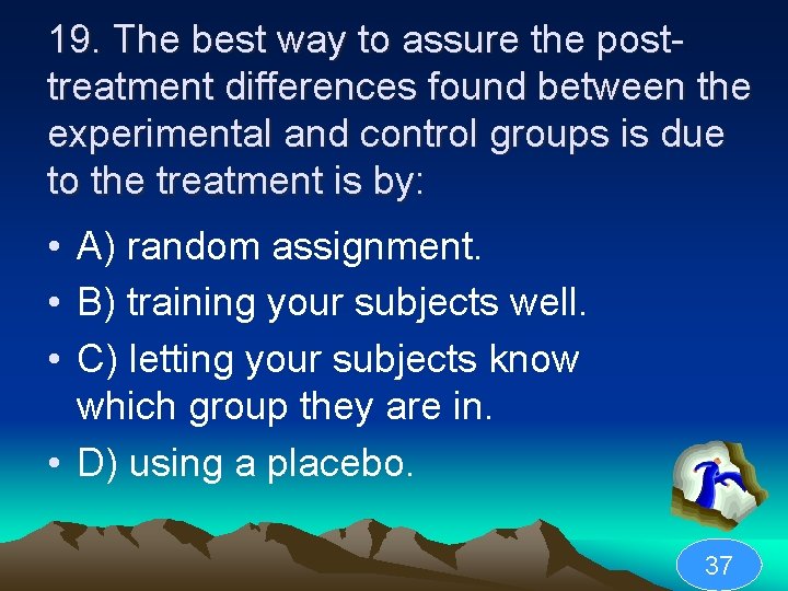 19. The best way to assure the posttreatment differences found between the experimental and