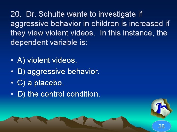 20. Dr. Schulte wants to investigate if aggressive behavior in children is increased if