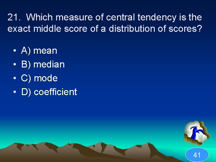 21. Which measure of central tendency is the exact middle score of a distribution