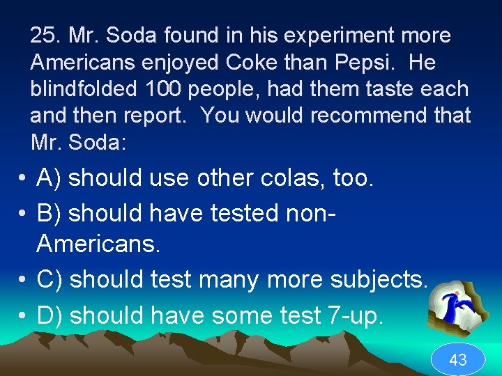 25. Mr. Soda found in his experiment more Americans enjoyed Coke than Pepsi. He